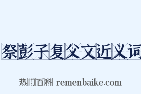 祭彭子复父文近义词是什么意思的图片